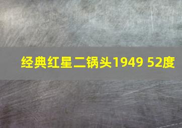 经典红星二锅头1949 52度